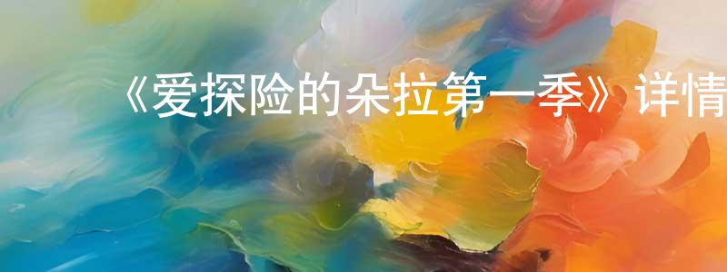 陈爱蓓的动漫综艺大全,《爱探险的朵拉第一季》详情介绍_爱探险的朵拉第一季已完结在线观看_爱探险的朵拉第一季迅雷下载_欧美动漫